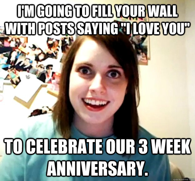 im going to fill your wall with posts saying i love you t - Overly Attached Girlfriend