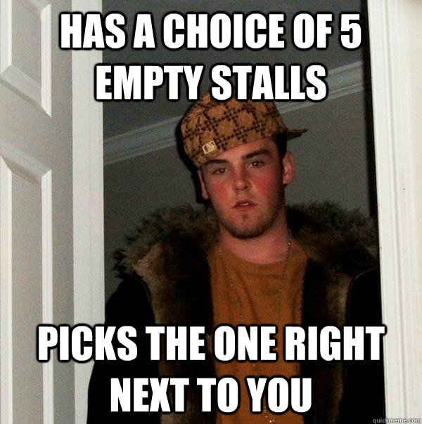has a choice of 5 empty stalls picks the one right next to y - Scumbag Steve