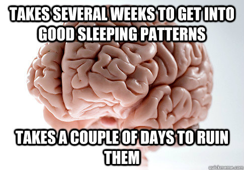 takes several weeks to get into good sleeping patterns takes - Scumbag Brain