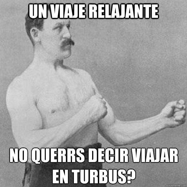 un viaje relajante no querrs decir viajar en turbus - overly manly man