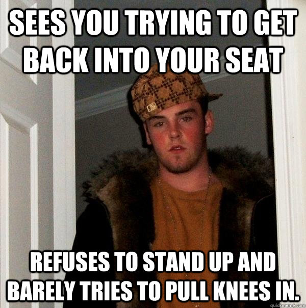 sees you trying to get back into your seat refuses to stand - Scumbag Steve