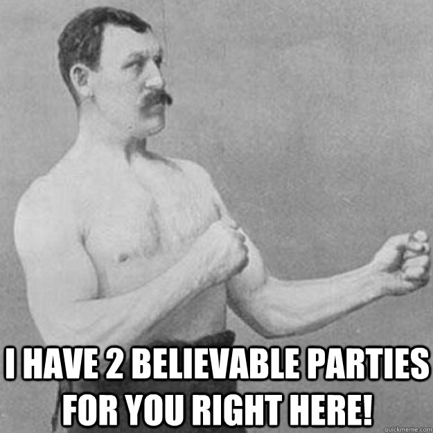i have 2 believable parties for you right here - overly manly man