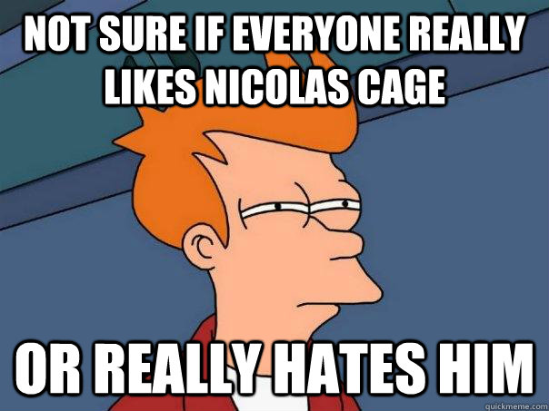 not sure if everyone really likes nicolas cage or really hat - Futurama Fry