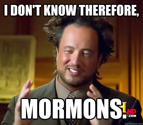 i dont know therefore mormons - Ancient Aliens