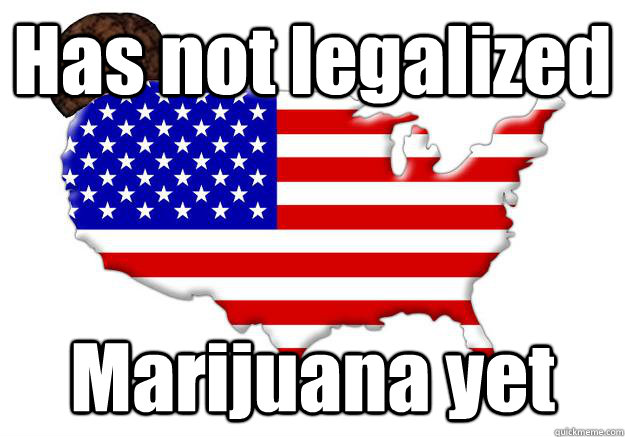 has not legalized marijuana yet - Scumbag america