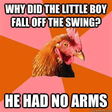 why did the little boy fall off the swing he had no arms - Anti-Joke Chicken