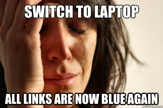 switch to laptop all links are now blue again - First World Problems