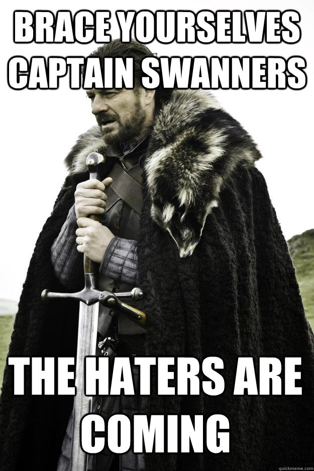 brace yourselves captain swanners the haters are coming - Winter is coming