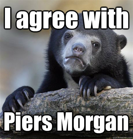 i agree with piers morgan - Confession Bear
