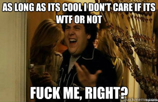 as long as its cool i dont care if its wtf or not fuck me - Fuck Me Right