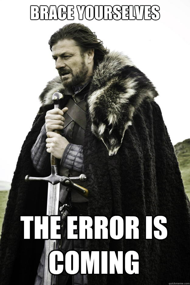 brace yourselves the error is coming - Winter is coming