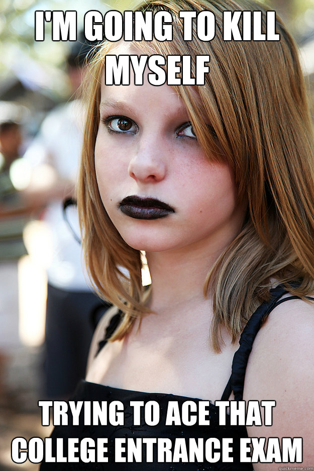 im going to kill myself trying to ace that college entrance - Well Adjusted Goth