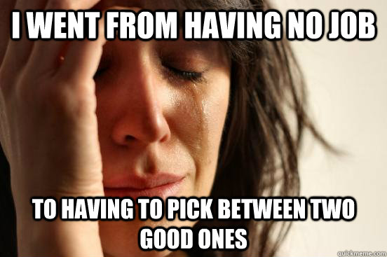 i went from having no job to having to pick between two good - First World Problems