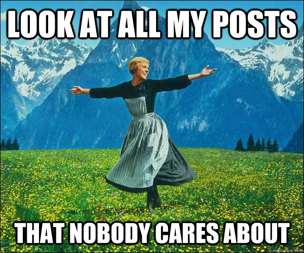 look at all my posts that nobody cares about - Sound of Music