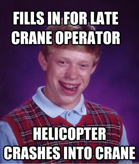 fills in for late crane operator helicopter crashes into cra - Bad Luck Brain