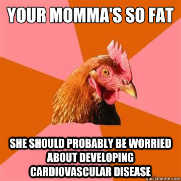 your mommas so fat she should probably be worried about de - anti joke chicken