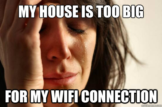my house is too big for my wifi connection - First World Problems