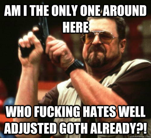 am i the only one around here who fucking hates well adjuste - Am I The Only One Around Here