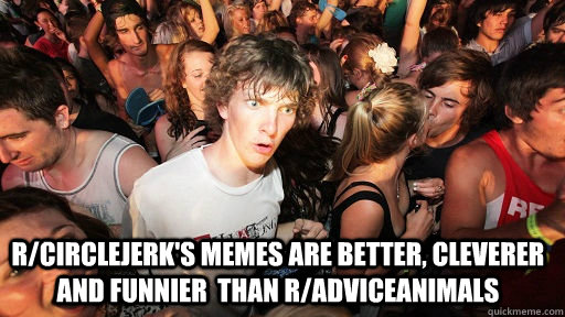 rcirclejerks memes are better cleverer and funnier than - Sudden Clarity Clarence