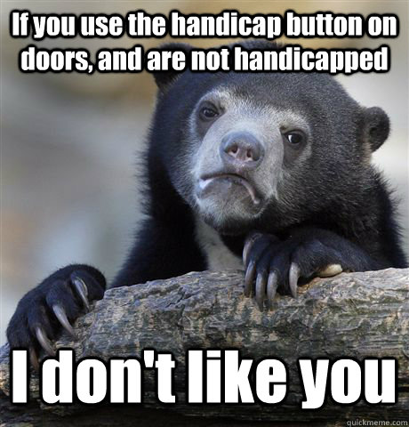 if you use the handicap button on doors and are not handica - Confession Bear