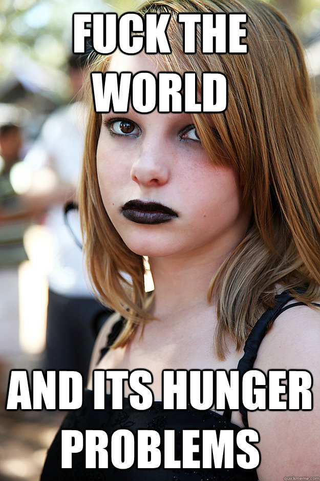 fuck the world and its hunger problems - Well Adjusted Goth