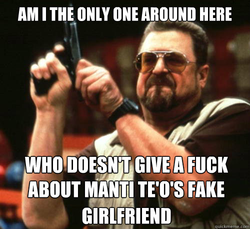 am i the only one around here who doesnt give a fuck about - Am I The Only One Around Here