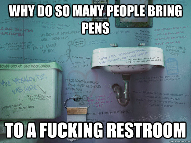 why do so many people bring pens to a fucking restroom - Restroom Graffiti