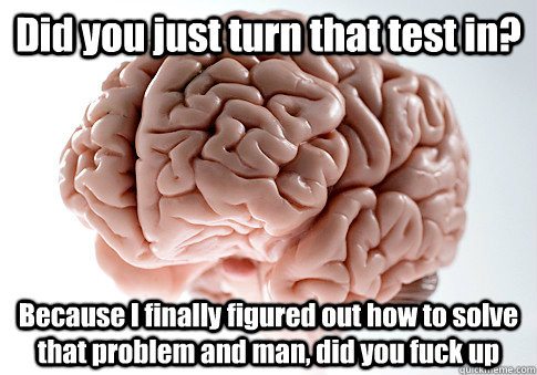 did you just turn that test in because i finally figured ou - Scumbag Brain