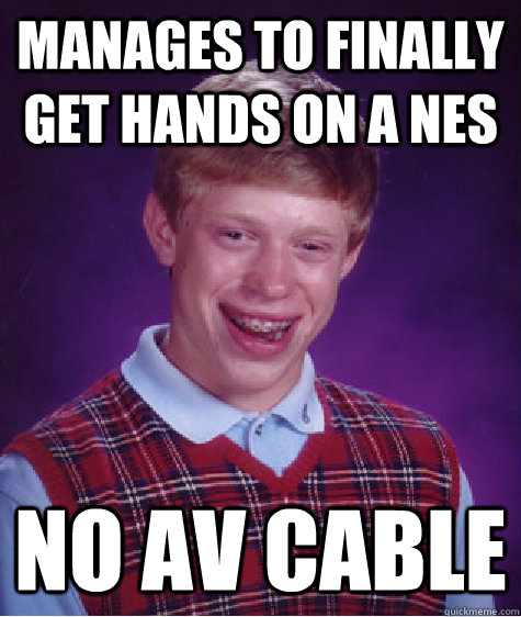 manages to finally get hands on a nes no av cable - Bad Luck Brian