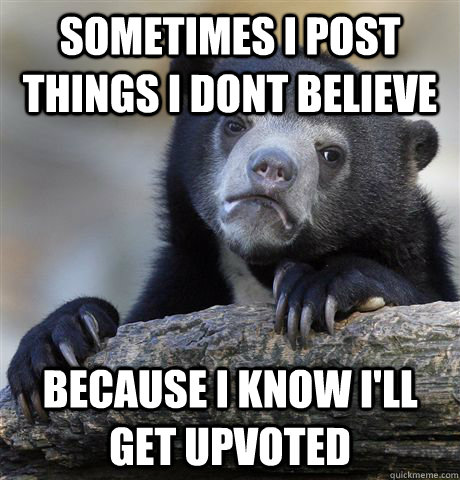 sometimes i post things i dont believe because i know ill g - Confession Bear