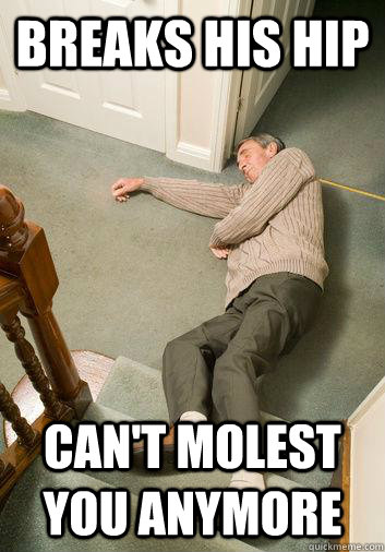 breaks his hip cant molest you anymore -