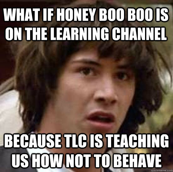 what if honey boo boo is on the learning channel because tlc - conspiracy keanu