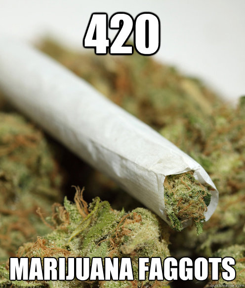 420 marijuana faggots -