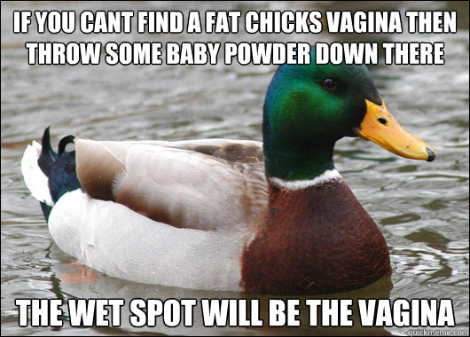 if you cant find a fat chicks vagina then throw some baby po - Actual Advice Mallard