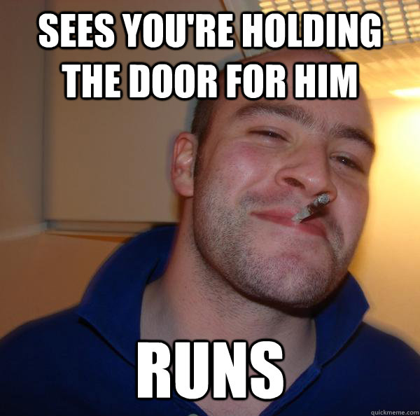 sees youre holding the door for him runs - Good Guy Greg