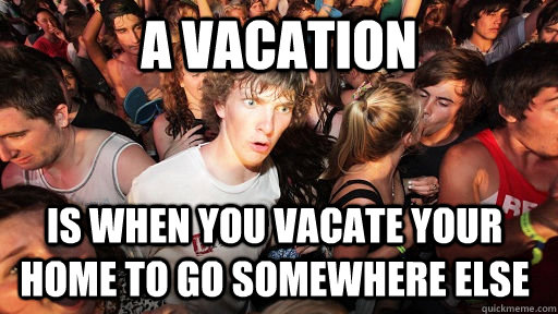 a vacation is when you vacate your home to go somewhere els - Sudden Clarity Clarence