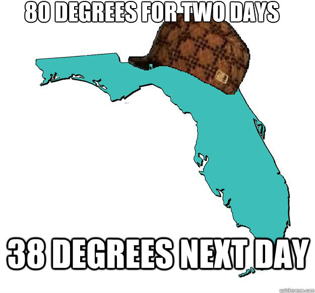 80 degrees for two days 38 degrees next day - Scumbag Florida
