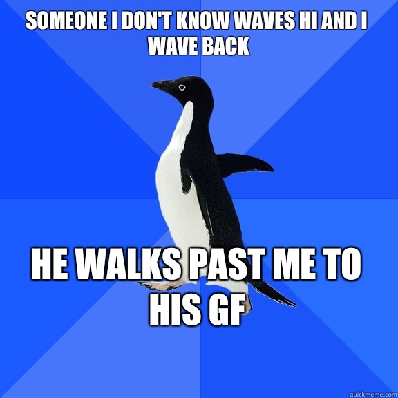 Someone I dont know waves hi and I wave back He walks past m - Socially Awkward Penguin