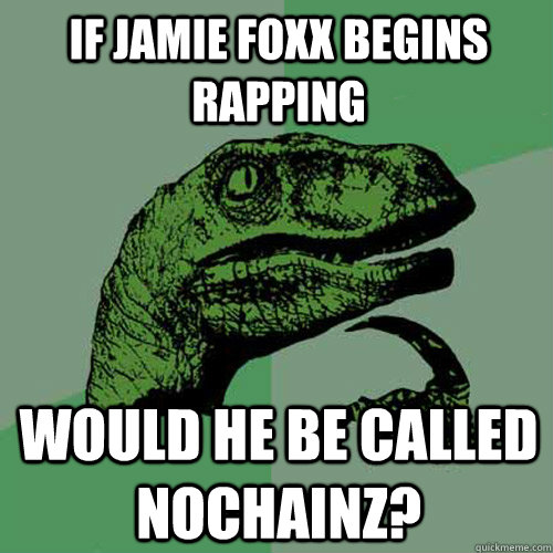 if jamie foxx begins rapping would he be called nochainz - Philosoraptor