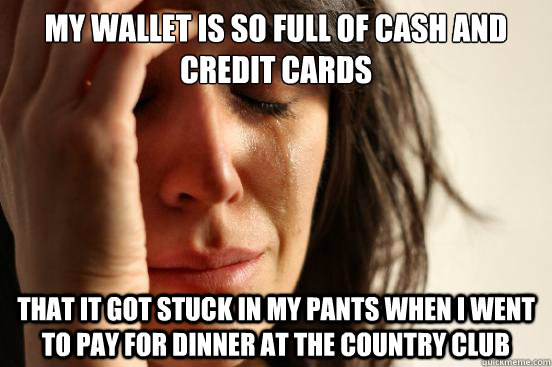 my wallet is so full of cash and credit cards that it got st - First World Problems