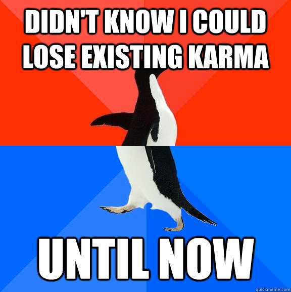 didnt know i could lose existing karma until now - Socially Awesome Awkward Penguin