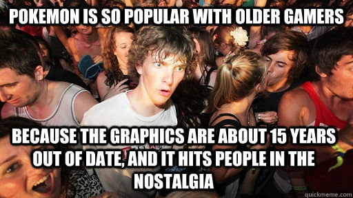 pokemon is so popular with older gamers because the graphics - Sudden Clarity Clarence