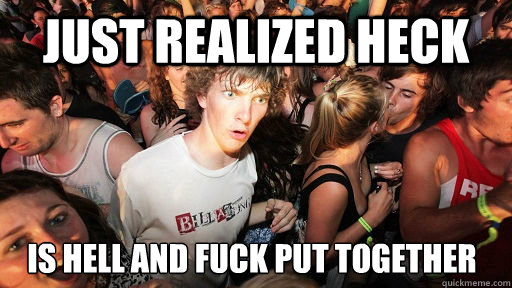 just realized heck is hell and fuck put together - Sudden Clarity Clarence