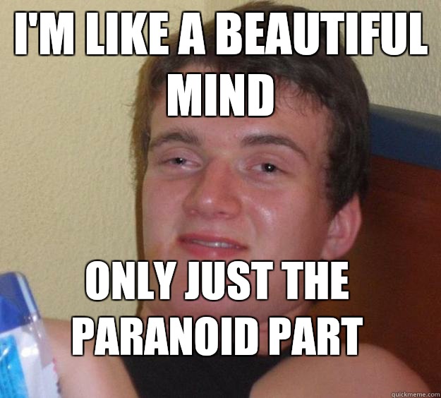 Im like a beautiful mind Only just the paranoid part - 10 Guy