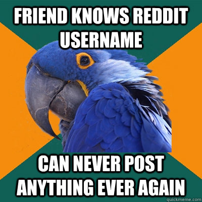 friend knows reddit username can never post anything ever ag - Paranoid Parrot