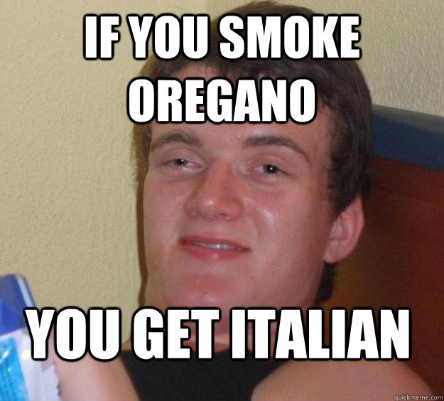if you smoke oregano you get italian - 10 Guy