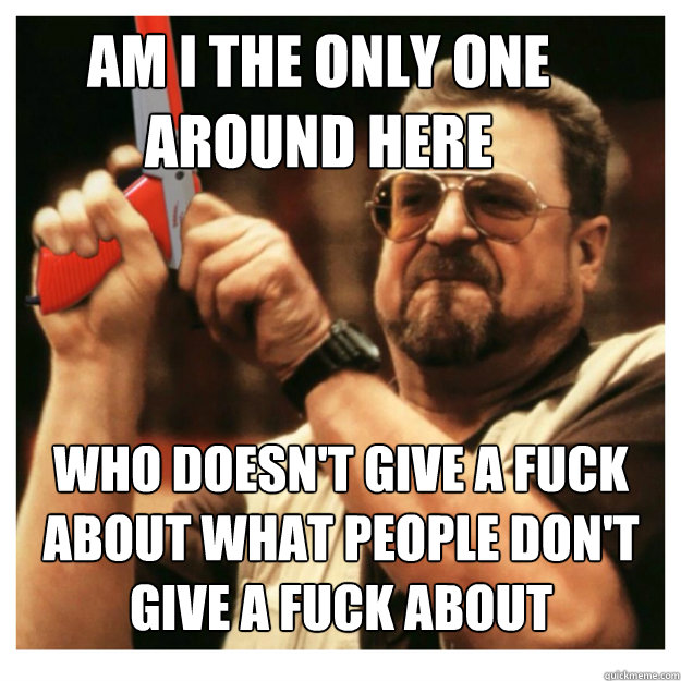 am i the only one around here who doesnt give a fuck about - John Goodman