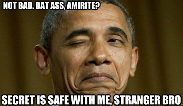 not bad dat ass amirite secret is safe with me stranger - Winking Obama