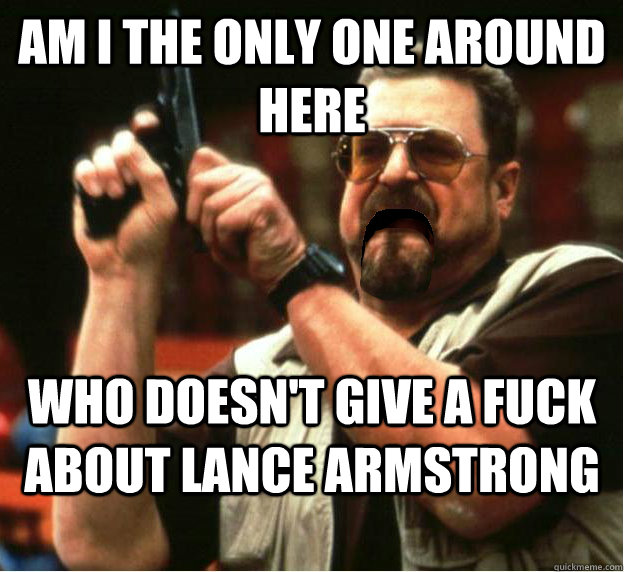 am i the only one around here who doesnt give a fuck about - Am I The Only One