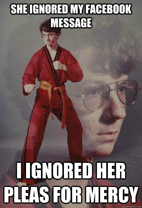 she ignored my facebook message i ignored her pleas for merc - Karate Kyle